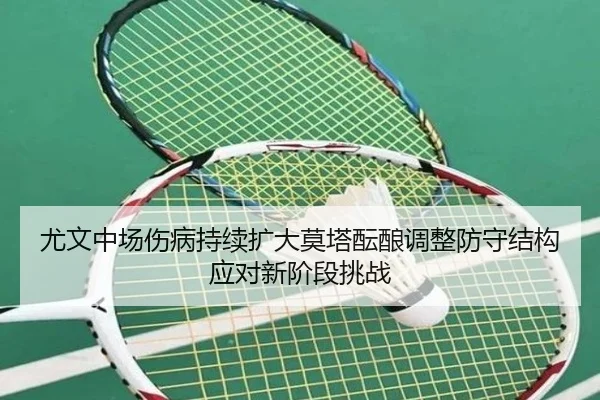 尤文中场伤病持续扩大莫塔酝酿调整防守结构应对新阶段挑战
